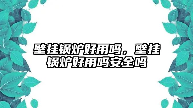 壁掛鍋爐好用嗎，壁掛鍋爐好用嗎安全嗎
