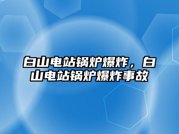 白山電站鍋爐爆炸，白山電站鍋爐爆炸事故