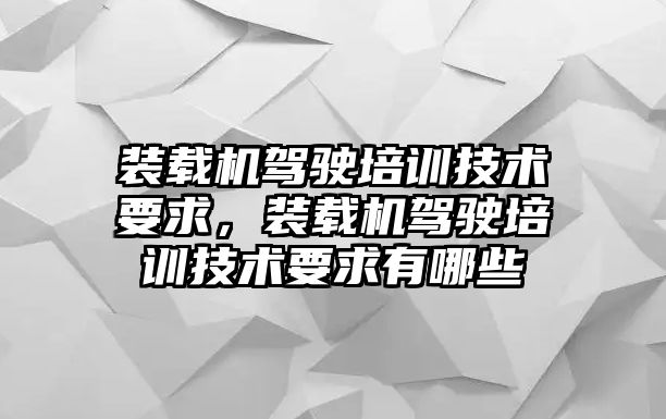 裝載機駕駛培訓(xùn)技術(shù)要求，裝載機駕駛培訓(xùn)技術(shù)要求有哪些