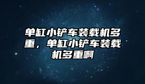 單缸小鏟車裝載機(jī)多重，單缸小鏟車裝載機(jī)多重啊