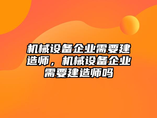 機械設備企業(yè)需要建造師，機械設備企業(yè)需要建造師嗎