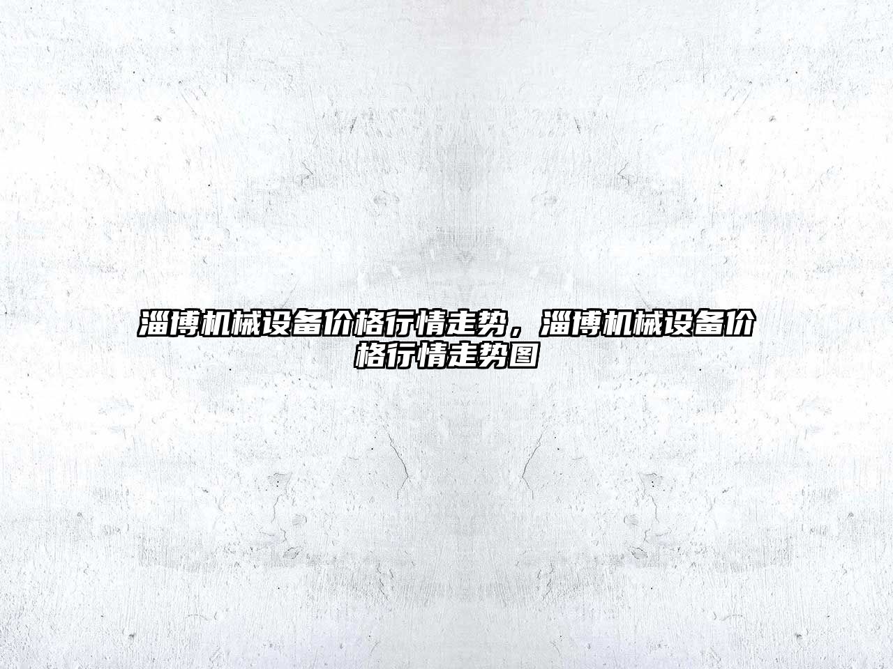 淄博機(jī)械設(shè)備價(jià)格行情走勢(shì)，淄博機(jī)械設(shè)備價(jià)格行情走勢(shì)圖