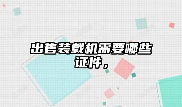 出售裝載機(jī)需要哪些證件，