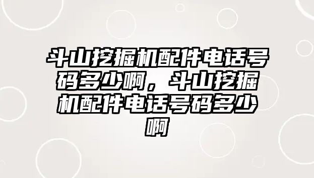 斗山挖掘機配件電話號碼多少啊，斗山挖掘機配件電話號碼多少啊