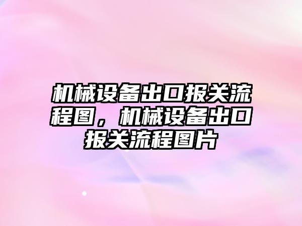 機(jī)械設(shè)備出口報(bào)關(guān)流程圖，機(jī)械設(shè)備出口報(bào)關(guān)流程圖片