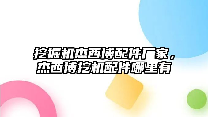 挖掘機杰西博配件廠家，杰西博挖機配件哪里有