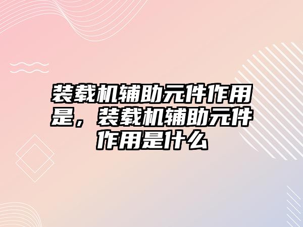 裝載機輔助元件作用是，裝載機輔助元件作用是什么