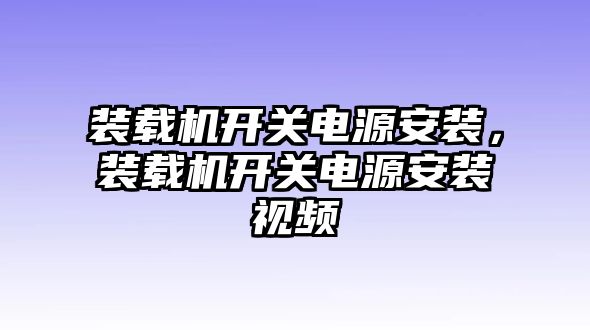 裝載機(jī)開(kāi)關(guān)電源安裝，裝載機(jī)開(kāi)關(guān)電源安裝視頻