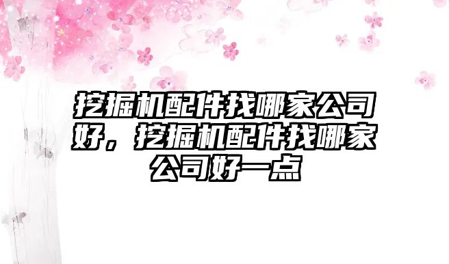 挖掘機(jī)配件找哪家公司好，挖掘機(jī)配件找哪家公司好一點(diǎn)
