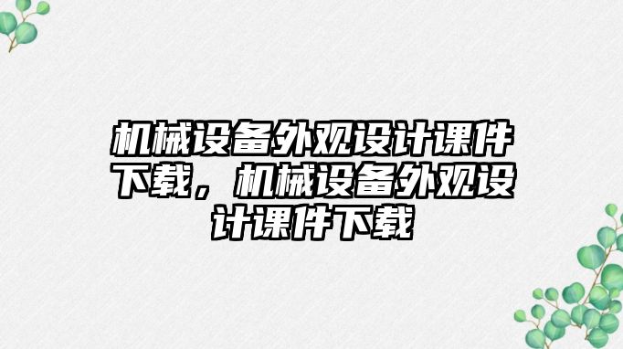 機(jī)械設(shè)備外觀(guān)設(shè)計(jì)課件下載，機(jī)械設(shè)備外觀(guān)設(shè)計(jì)課件下載