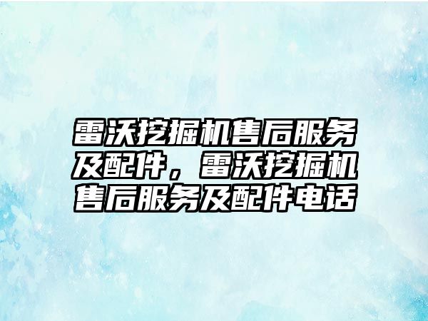 雷沃挖掘機售后服務及配件，雷沃挖掘機售后服務及配件電話