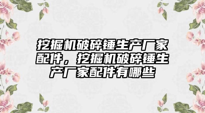 挖掘機破碎錘生產(chǎn)廠家配件，挖掘機破碎錘生產(chǎn)廠家配件有哪些