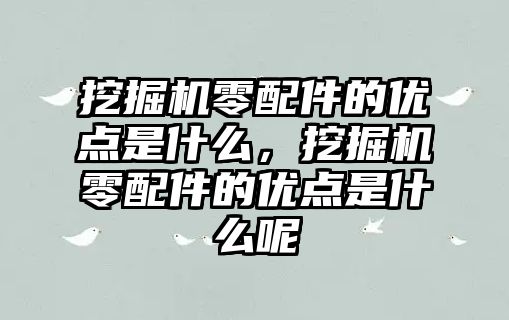 挖掘機(jī)零配件的優(yōu)點(diǎn)是什么，挖掘機(jī)零配件的優(yōu)點(diǎn)是什么呢