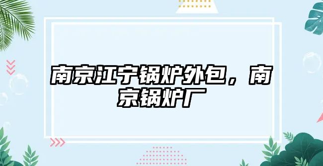 南京江寧鍋爐外包，南京鍋爐廠