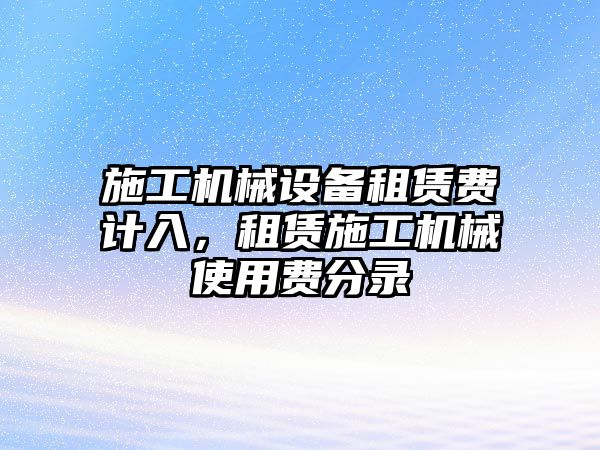 施工機(jī)械設(shè)備租賃費(fèi)計(jì)入，租賃施工機(jī)械使用費(fèi)分錄