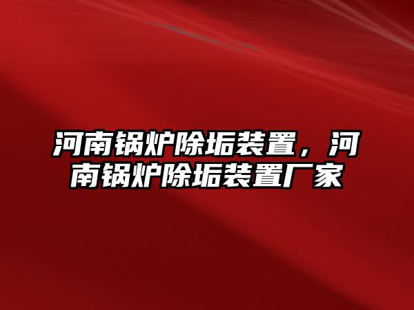 河南鍋爐除垢裝置，河南鍋爐除垢裝置廠家