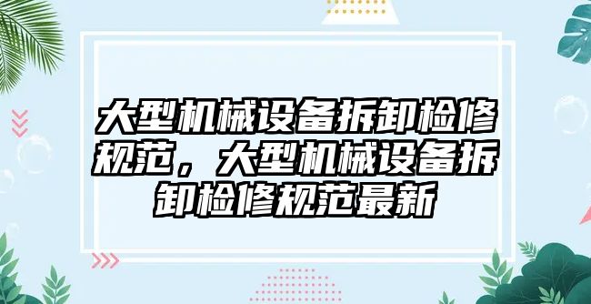 大型機械設備拆卸檢修規(guī)范，大型機械設備拆卸檢修規(guī)范最新