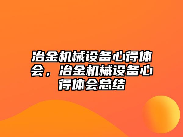 冶金機械設備心得體會，冶金機械設備心得體會總結