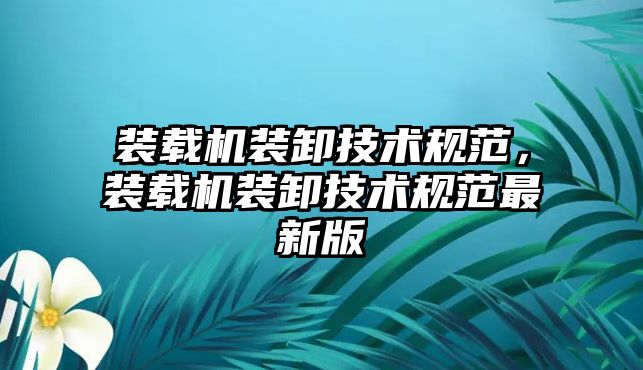 裝載機裝卸技術(shù)規(guī)范，裝載機裝卸技術(shù)規(guī)范最新版