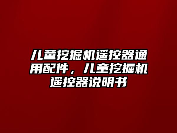 兒童挖掘機(jī)遙控器通用配件，兒童挖掘機(jī)遙控器說明書