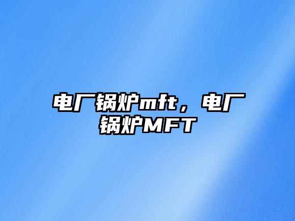 電廠鍋爐mft，電廠鍋爐MFT