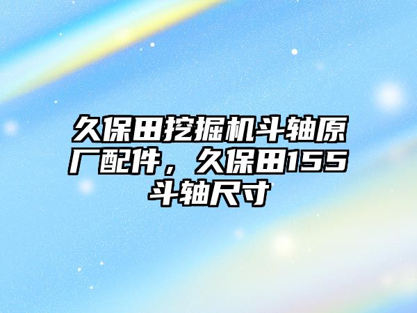 久保田挖掘機(jī)斗軸原廠配件，久保田155斗軸尺寸