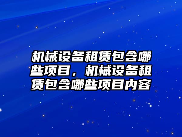 機(jī)械設(shè)備租賃包含哪些項(xiàng)目，機(jī)械設(shè)備租賃包含哪些項(xiàng)目?jī)?nèi)容