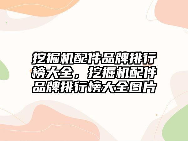 挖掘機(jī)配件品牌排行榜大全，挖掘機(jī)配件品牌排行榜大全圖片