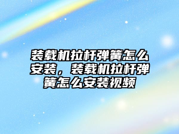 裝載機(jī)拉桿彈簧怎么安裝，裝載機(jī)拉桿彈簧怎么安裝視頻