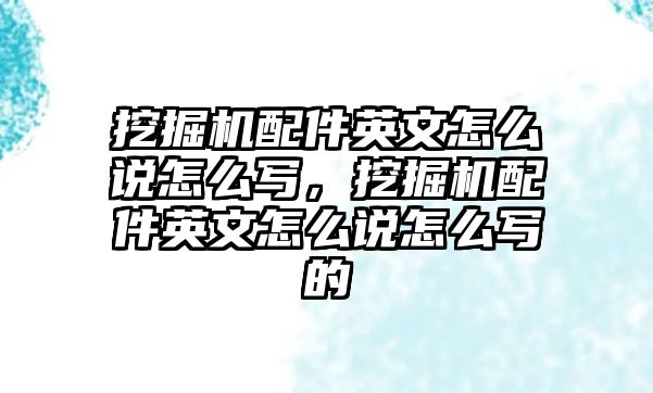 挖掘機(jī)配件英文怎么說怎么寫，挖掘機(jī)配件英文怎么說怎么寫的