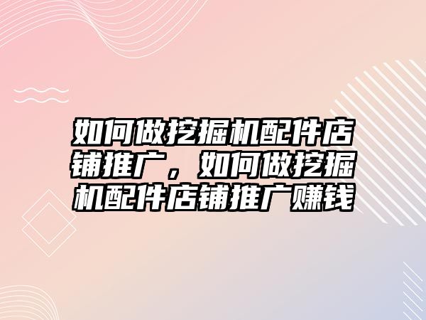 如何做挖掘機(jī)配件店鋪推廣，如何做挖掘機(jī)配件店鋪推廣賺錢