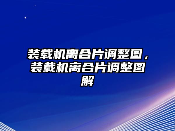 裝載機(jī)離合片調(diào)整圖，裝載機(jī)離合片調(diào)整圖解