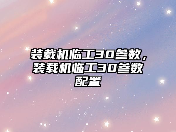 裝載機(jī)臨工30參數(shù)，裝載機(jī)臨工30參數(shù)配置