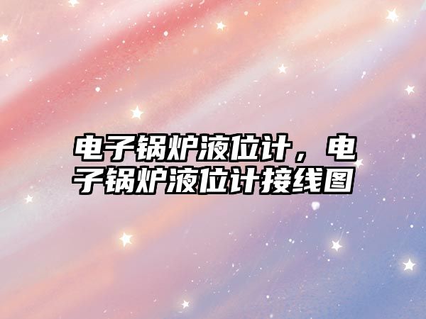 電子鍋爐液位計(jì)，電子鍋爐液位計(jì)接線圖
