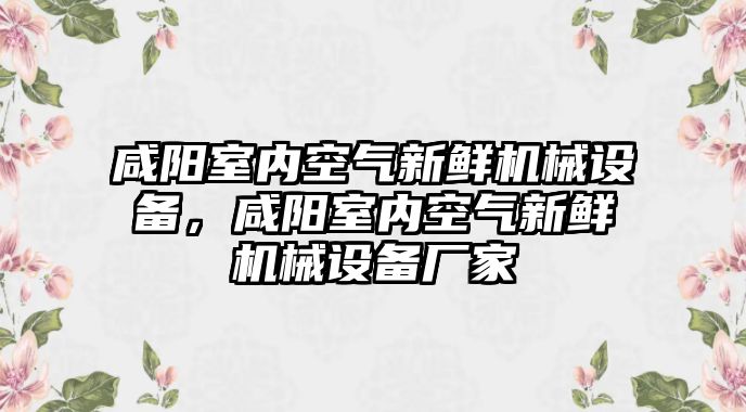 咸陽室內(nèi)空氣新鮮機械設備，咸陽室內(nèi)空氣新鮮機械設備廠家