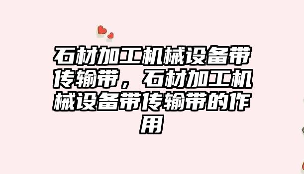 石材加工機械設備帶傳輸帶，石材加工機械設備帶傳輸帶的作用
