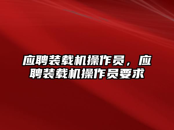 應(yīng)聘裝載機(jī)操作員，應(yīng)聘裝載機(jī)操作員要求