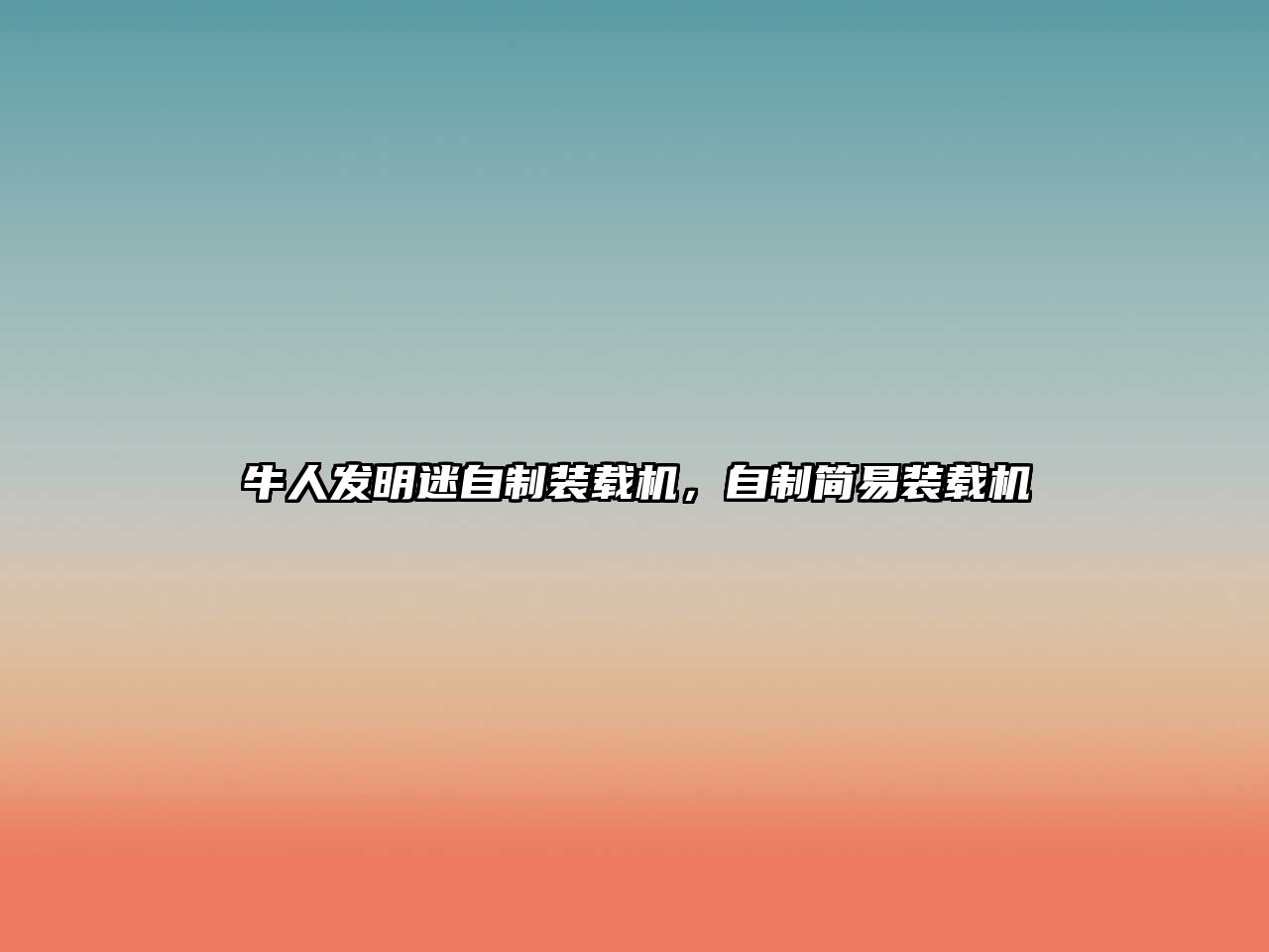 牛人發(fā)明迷自制裝載機(jī)，自制簡易裝載機(jī)