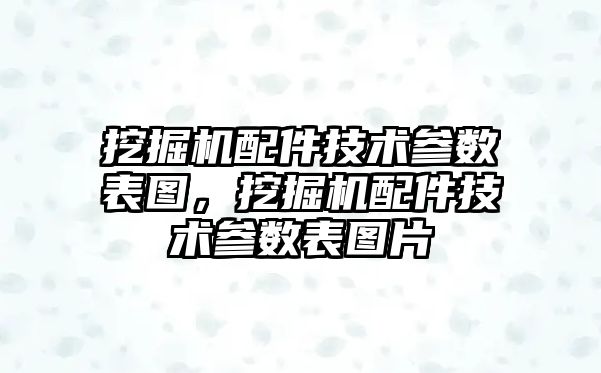 挖掘機配件技術(shù)參數(shù)表圖，挖掘機配件技術(shù)參數(shù)表圖片