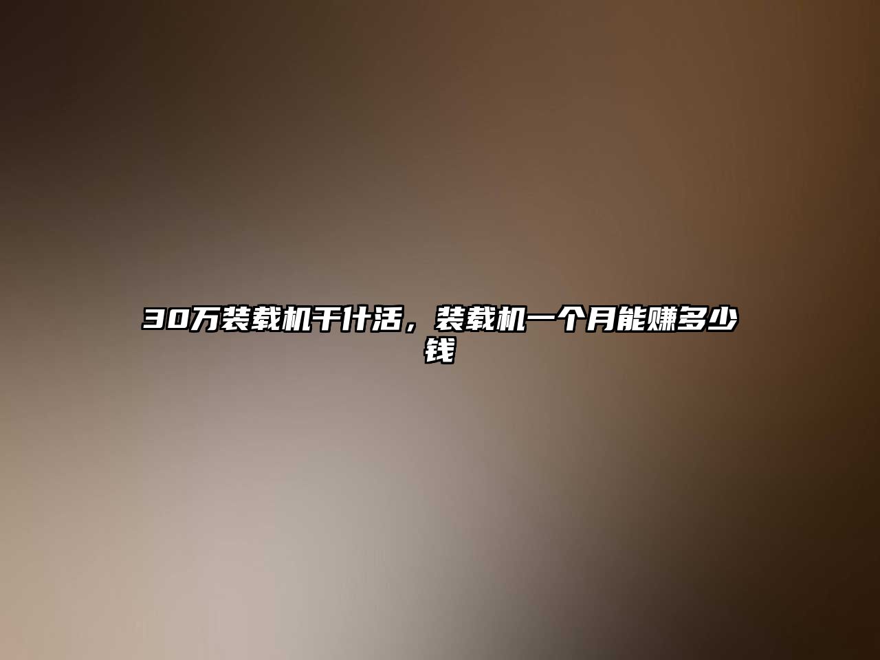 30萬裝載機干什活，裝載機一個月能賺多少錢