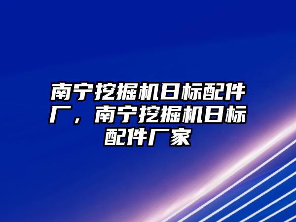 南寧挖掘機(jī)日標(biāo)配件廠，南寧挖掘機(jī)日標(biāo)配件廠家