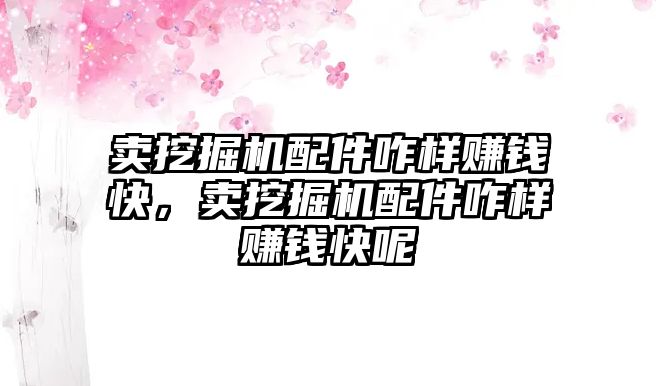 賣挖掘機(jī)配件咋樣賺錢(qián)快，賣挖掘機(jī)配件咋樣賺錢(qián)快呢