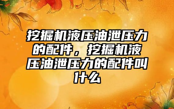 挖掘機液壓油泄壓力的配件，挖掘機液壓油泄壓力的配件叫什么