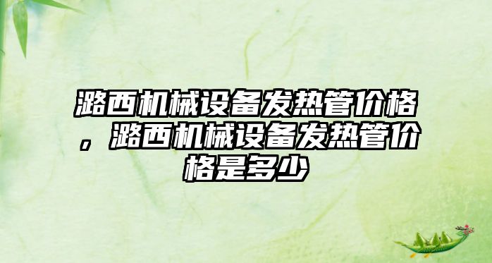 潞西機械設備發(fā)熱管價格，潞西機械設備發(fā)熱管價格是多少