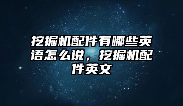 挖掘機(jī)配件有哪些英語(yǔ)怎么說(shuō)，挖掘機(jī)配件英文