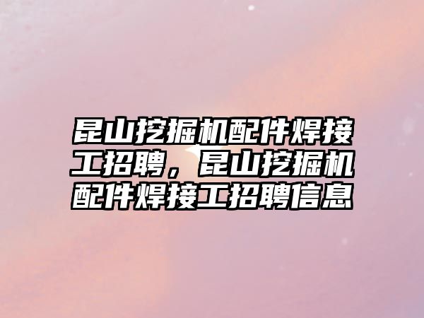 昆山挖掘機配件焊接工招聘，昆山挖掘機配件焊接工招聘信息