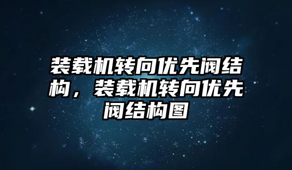 裝載機轉(zhuǎn)向優(yōu)先閥結(jié)構(gòu)，裝載機轉(zhuǎn)向優(yōu)先閥結(jié)構(gòu)圖