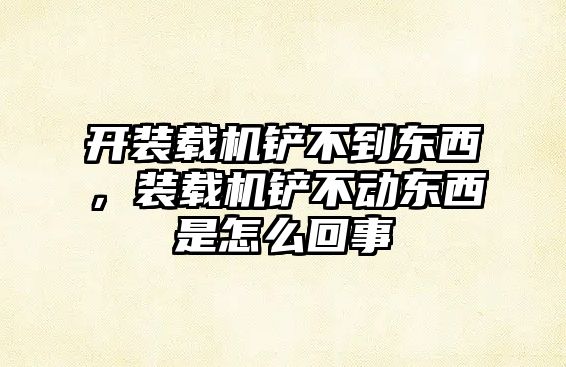 開裝載機(jī)鏟不到東西，裝載機(jī)鏟不動?xùn)|西是怎么回事
