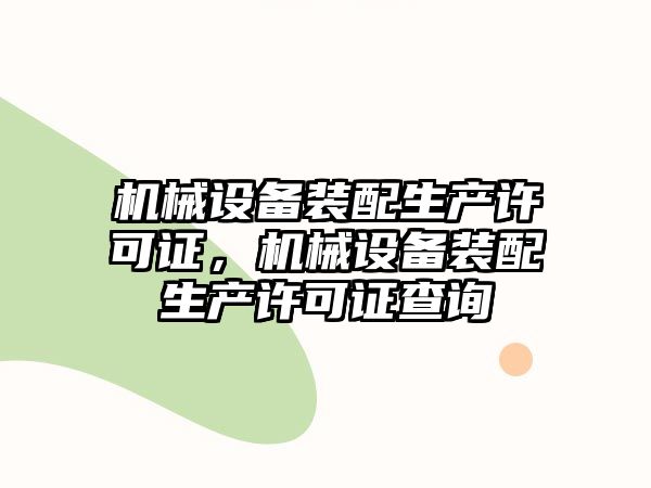 機(jī)械設(shè)備裝配生產(chǎn)許可證，機(jī)械設(shè)備裝配生產(chǎn)許可證查詢