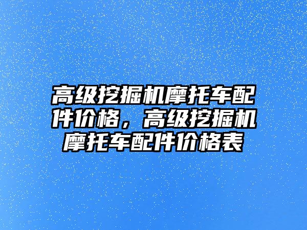 高級(jí)挖掘機(jī)摩托車配件價(jià)格，高級(jí)挖掘機(jī)摩托車配件價(jià)格表